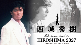 西城秀樹フィルムコンサート広島公演<br>西城秀樹 Welcome back to HIROSHIMA 2027