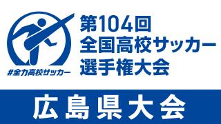 第104回全国高校サッカー選手権大会　広島県大会