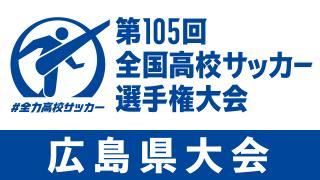 第105回全国高校サッカー選手権大会　広島県大会