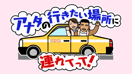 アナタの行きたい場所に連れてって！