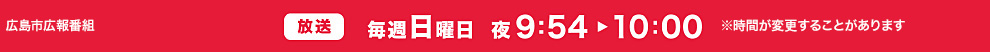 放送：毎週日曜日  夜9時54分〜10時 ※時間が変更することがあります