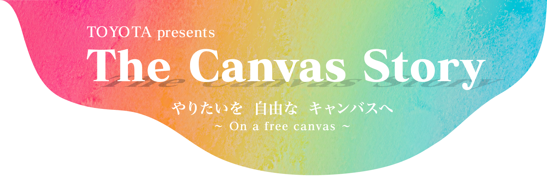 TOYOTA presents The Canvas Story やりたいを　自由な　キャンバスへ　〜On a free canvas〜