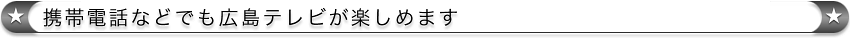 携帯電話などでも広島テレビが楽しめます