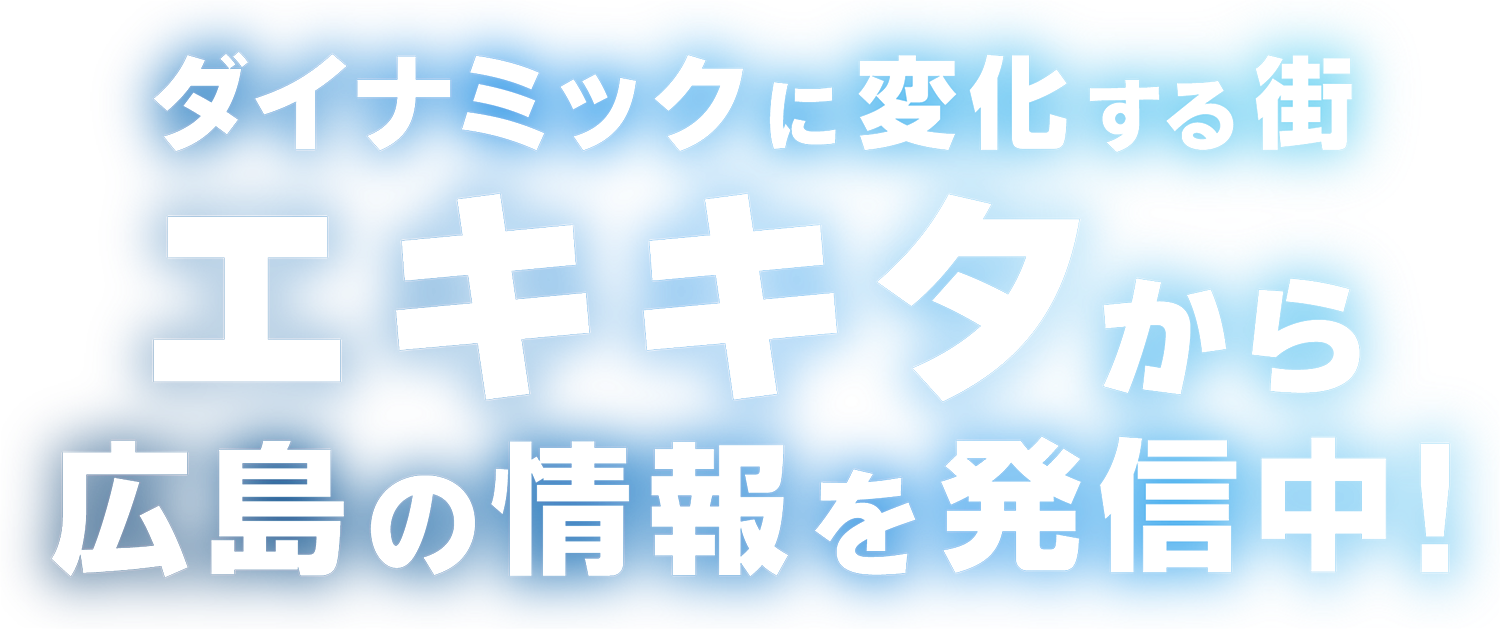 ダイナミックに変化する街・エキキタから広島の情報を発信中！