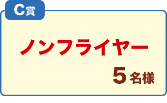 C賞「ノンフライヤー」5名様