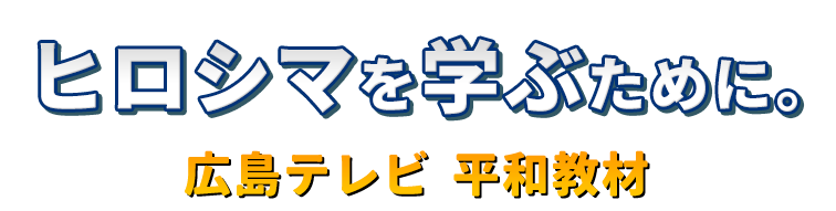 ヒロシマを学ぶために。広島テレビ 平和教材