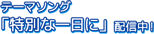 テーマソング「特別な一日に」配信中！