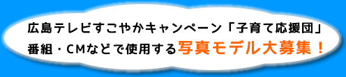 広島テレビすこやかキャンペーン「子育て応援団」番組・ＣＭなどで使用する写真モデル大募集！