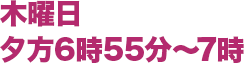 木曜日 夕方6時55分〜7時